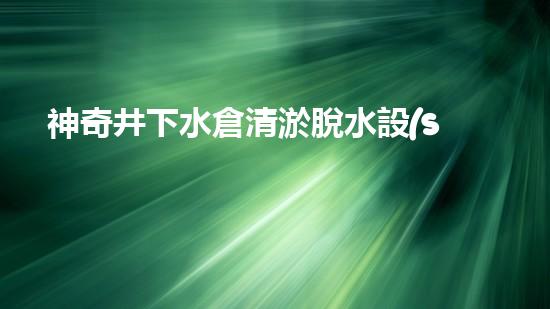 神奇井下水倉清淤脫水設(shè)備：解密地底秘境，揭開隱匿深淵的奧秘！